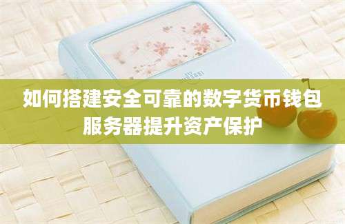 如何搭建安全可靠的数字货币钱包服务器提升资产保护