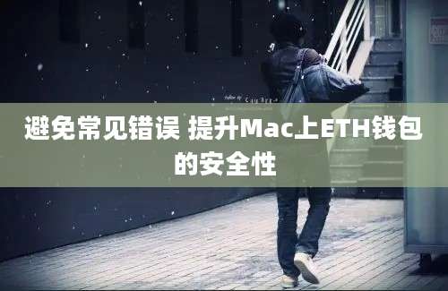 避免常见错误 提升Mac上ETH钱包的安全性