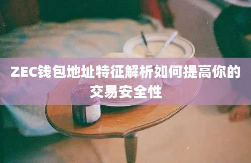 ZEC钱包地址特征解析如何提高你的交易安全性