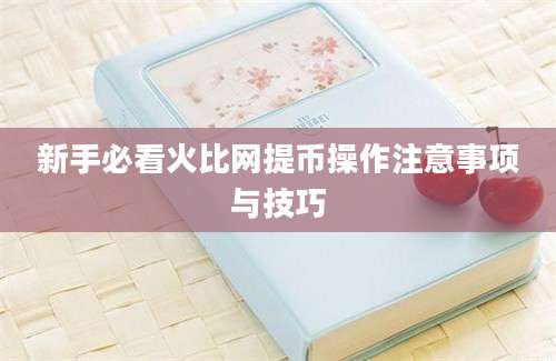 新手必看火比网提币操作注意事项与技巧