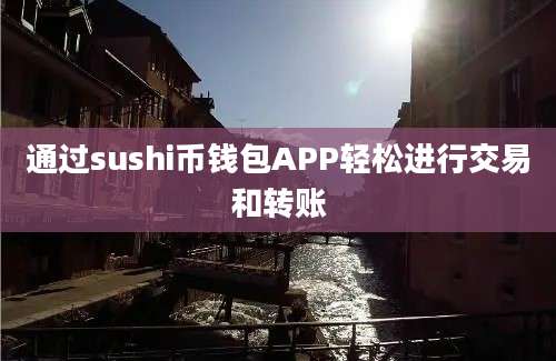 通过sushi币钱包APP轻松进行交易和转账