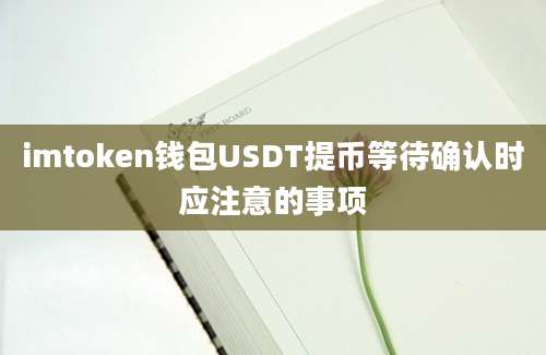 imtoken钱包USDT提币等待确认时应注意的事项