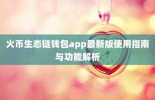 火币生态链钱包app最新版使用指南与功能解析