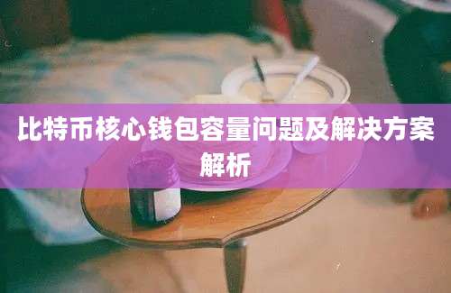 比特币核心钱包容量问题及解决方案解析