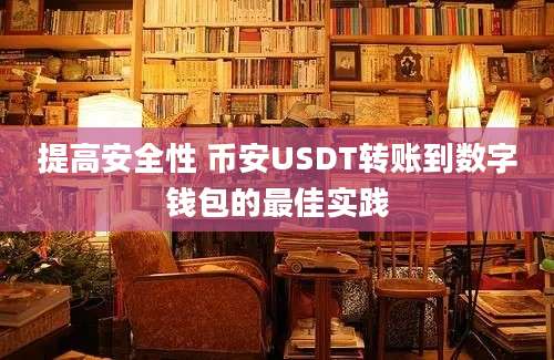 提高安全性 币安USDT转账到数字钱包的最佳实践