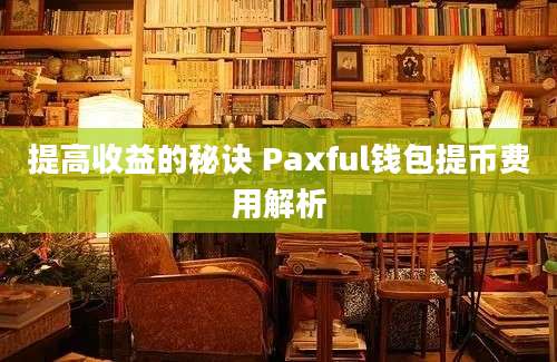 提高收益的秘诀 Paxful钱包提币费用解析