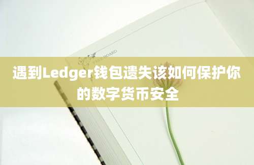 遇到Ledger钱包遗失该如何保护你的数字货币安全