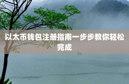 以太币钱包注册指南一步步教你轻松完成