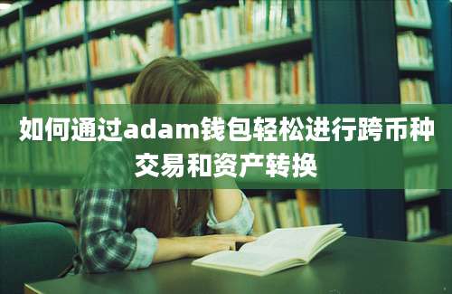 如何通过adam钱包轻松进行跨币种交易和资产转换