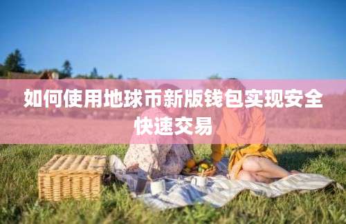 如何使用地球币新版钱包实现安全快速交易