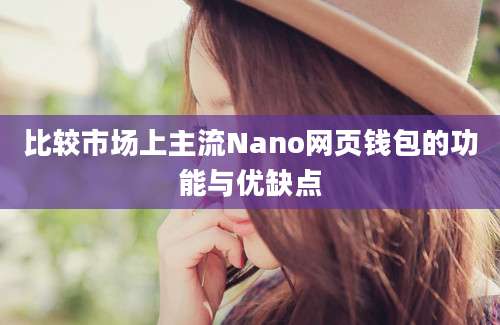 比较市场上主流Nano网页钱包的功能与优缺点