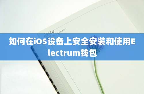 如何在iOS设备上安全安装和使用Electrum钱包