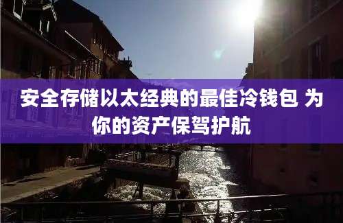 安全存储以太经典的最佳冷钱包 为你的资产保驾护航