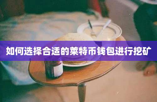 如何选择合适的莱特币钱包进行挖矿