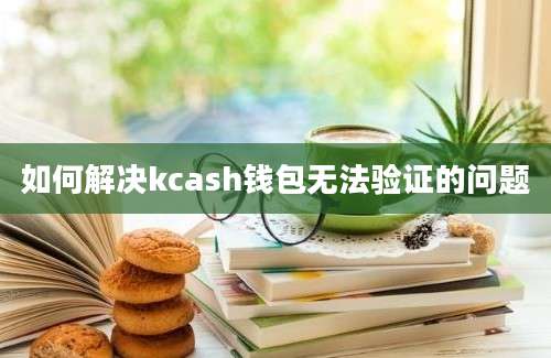 如何解决kcash钱包无法验证的问题