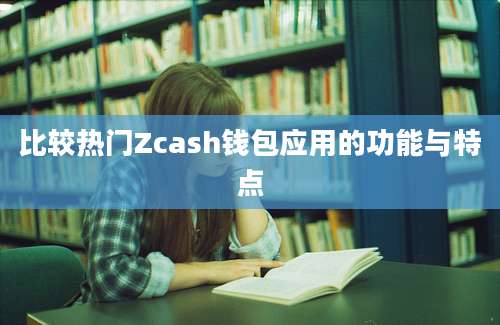 比较热门Zcash钱包应用的功能与特点