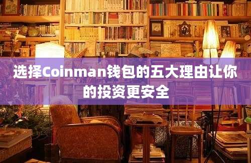 选择Coinman钱包的五大理由让你的投资更安全