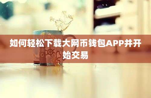 如何轻松下载大网币钱包APP并开始交易