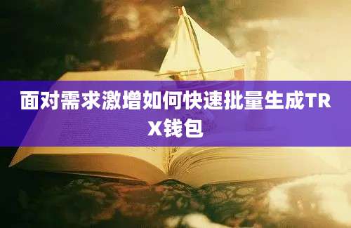 面对需求激增如何快速批量生成TRX钱包