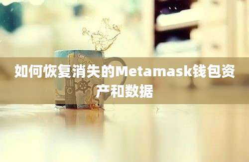 如何恢复消失的Metamask钱包资产和数据