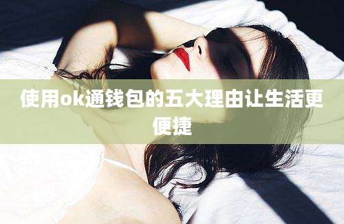 使用ok通钱包的五大理由让生活更便捷