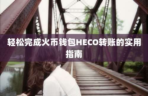 轻松完成火币钱包HECO转账的实用指南