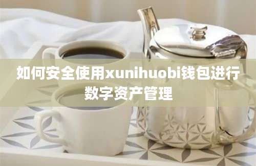 如何安全使用xunihuobi钱包进行数字资产管理