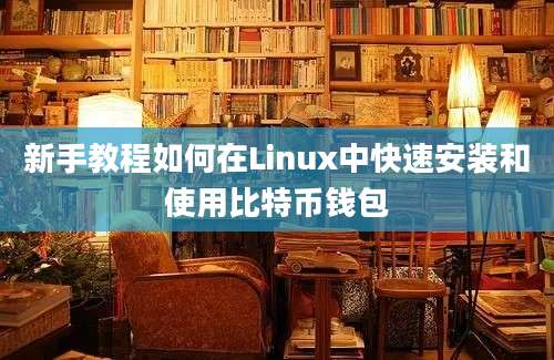 新手教程如何在Linux中快速安装和使用比特币钱包