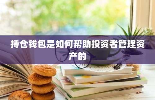 持仓钱包是如何帮助投资者管理资产的