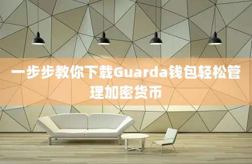 一步步教你下载Guarda钱包轻松管理加密货币