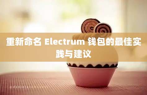 重新命名 Electrum 钱包的最佳实践与建议