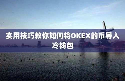 实用技巧教你如何将OKEX的币导入冷钱包