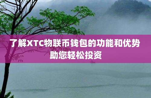 了解XTC物联币钱包的功能和优势 助您轻松投资