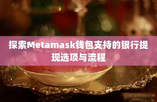 探索Metamask钱包支持的银行提现选项与流程