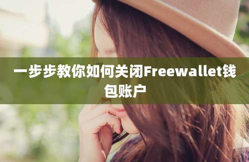 一步步教你如何关闭Freewallet钱包账户