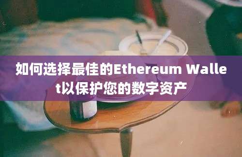 如何选择最佳的Ethereum Wallet以保护您的数字资产