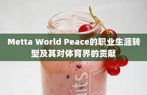 Metta World Peace的职业生涯转型及其对体育界的贡献