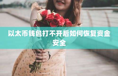 以太币钱包打不开后如何恢复资金安全