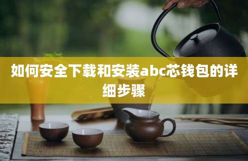 如何安全下载和安装abc芯钱包的详细步骤