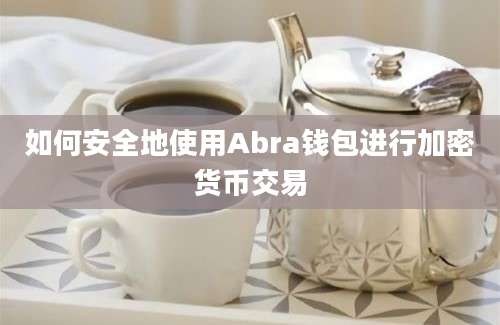 如何安全地使用Abra钱包进行加密货币交易