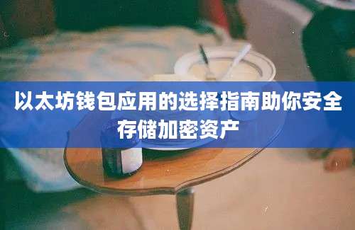 以太坊钱包应用的选择指南助你安全存储加密资产