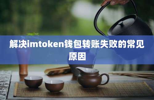 解决imtoken钱包转账失败的常见原因