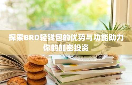 探索BRD轻钱包的优势与功能助力你的加密投资