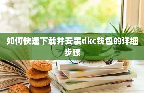 如何快速下载并安装dkc钱包的详细步骤