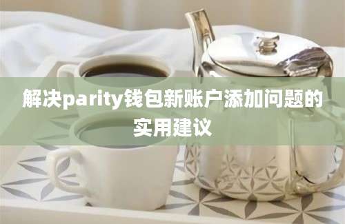 解决parity钱包新账户添加问题的实用建议