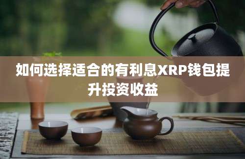 如何选择适合的有利息XRP钱包提升投资收益