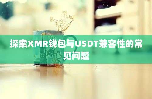 探索XMR钱包与USDT兼容性的常见问题