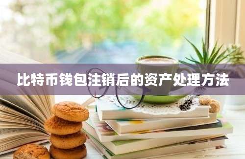 比特币钱包注销后的资产处理方法