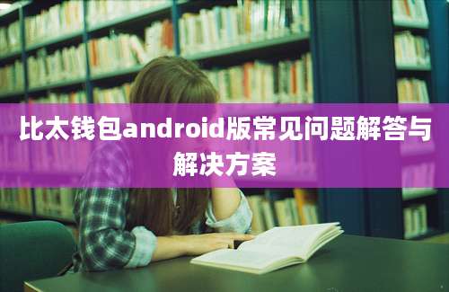 比太钱包android版常见问题解答与解决方案