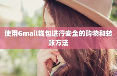 使用Gmail钱包进行安全的购物和转账方法